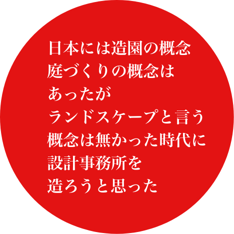 日本には造園の概念庭づくりの概念はあったがランドスケープと言う概念は無かった時代に設計事務所を造ろうと思った