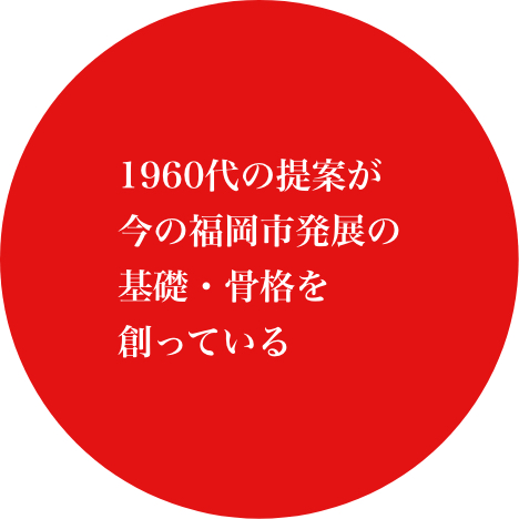 1960代の提案が今の福岡市発展の基礎・骨格を創っている